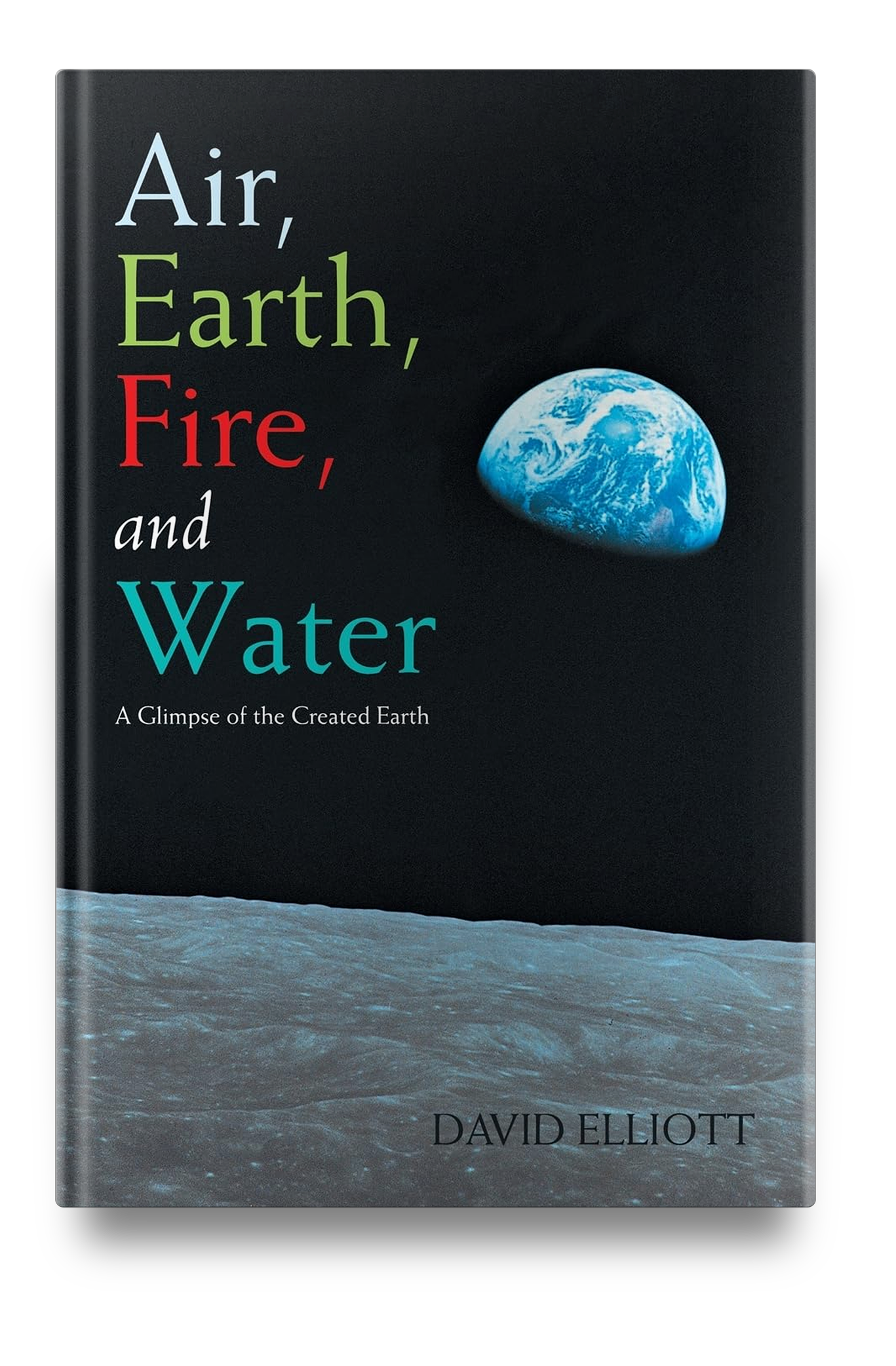 Air, Earth, Fire, and Water: A Glimpse of the Created Earth by David Elliott